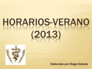 HORARIOS-VERANO
(2013)
Elaborado por Diego Estrada
 
