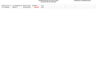 FEDERACIÒN GALLEGA DE FÙTBOL   HORARIOS 27-28/MARZO/2010
                                                                  DELEGACIÒN DE OURENSE


PABELLON "B" C.F.   U.D. BARBADAS "B" MIGUEL ANGEL   DOMINGO       10.15
C.D. OURENSE        VERIN C.F.       TECNOLOGICO       4/30/2010   19.00
 