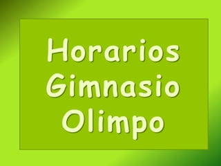 Horarios
Gimnasio
 Olimpo
 