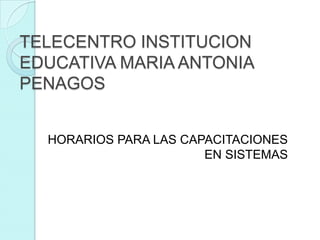 TELECENTRO INSTITUCION EDUCATIVA MARIA ANTONIA PENAGOS HORARIOS PARA LAS CAPACITACIONES EN SISTEMAS 