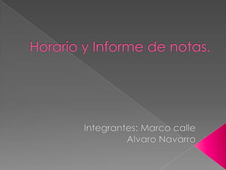 Horario y Informe de notas. Integrantes: Marco calle                              Alvaro Navarro 