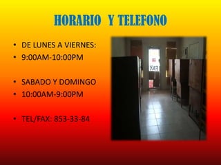 HORARIO  Y TELEFONO DE LUNES A VIERNES: 9:00AM-10:00PM SABADO Y DOMINGO 10:00AM-9:00PM TEL/FAX: 853-33-84 
