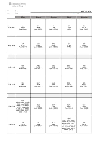 Núm. 3
Curs: 2022 - 23
Horari Anual Acrònim: 1ESOC
dilluns dimarts dimecres dijous divendres
8:15 - 9:15
CAS
MRED
(Aula 1ESOC)
CN
LABA
(Aula 1ESOC)
CN
LABA
(Aula 1ESOC)
EF
CPAD
(PATI)
CAT
CBLA
(Aula 1ESOC)
9:15 - 10:15
VP
LFER
(Aula 1ESOC)
CAS
MRED
(Aula 1ESOC)
CAS
MRED
(Aula 1ESOC)
EF
CPAD
(PATI)
CN
LABA
(Aula 1ESOC)
10:30 - 11:30
ANG
ANIN
(Aula 1ESOC)
SOC
MANE
(Aula 1ESOC)
TEC
CJOD
(Aula 1ESOC)
ANG
ANIN
(Aula 1ESOC)
ANG
ANIN
(Aula 1ESOC)
11:30 - 12:30
MAT
ANIN
(Aula 1ESOC)
CAT
CBLA
(Aula 1ESOC)
MUS
DJUA
(Aula 1ESOC)
SOC
MANE
(Aula 1ESOC)
CVE
ADOM
(Aula 1ESOC)
12:45 - 13:45
OPT1
AMOR - (Aula 1ESOA)
ERUI - (Aula 1ESOB)
APER - (Aula 1ESOC)
NFER - (Aula LAB1)
CJOD - (Aula 1ESOE)
MBAD - (Aula 1ESOF)
MPER - (PATI)
MUS
DJUA
(Aula 1ESOC)
CAT
CBLA
(Aula 1ESOC)
MAT
ANIN
(Aula 1ESOC)
MAT
ANIN
(Aula 1ESOC)
13:45 - 14:45
TEC
CJOD
(Aula 1ESOC)
TUT
ANIN
(Aula 1ESOC)
SOC
MANE
(Aula 1ESOC)
OPT1
AMOR - (Aula 1ESOA)
ERUI - (Aula 1ESOB)
APER - (Aula 1ESOC)
NFER - (Aula LAB1)
CJOD - (Aula 1ESOE)
MBAD - (Aula 1ESOF)
MPER - (PATI)
VP
LFER
(Aula 1ESOC)
Grup 1r d'ESO C
 