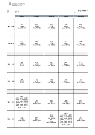 Núm. 5
Curs: 2022 - 23
Horari Anual Acrònim: 1ESOE
dilluns dimarts dimecres dijous divendres
8:15 - 9:15
TUT
CPAD
(Aula 1ESOE)
SOC
ADOM
(Aula 1ESOE)
SOC
ADOM
(Aula 1ESOE)
CN
NFER
(Aula 1ESOE)
MAT
NFER
(Aula 1ESOE)
9:15 - 10:15
CAS
MRED
(Aula 1ESOE)
ANG
ERUI
(Aula 1ESOE)
MUS
DJUA
(Aula 1ESOE)
CAT
CBLA
(Aula 1ESOE)
CAT
CBLA
(Aula 1ESOE)
10:30 - 11:30
EF
CPAD
(PATI)
CAS
MRED
(Aula 1ESOE)
VP
LFER
(Aula 1ESOE)
MUS
DJUA
(Aula 1ESOE)
SOC
ADOM
(Aula 1ESOE)
11:30 - 12:30
EF
CPAD
(PATI)
VP
LFER
(Aula 1ESOE)
CAS
MRED
(Aula 1ESOE)
ANG
ERUI
(Aula 1ESOE)
CN
NFER
(Aula 1ESOE)
12:45 - 13:45
OPT1
AMOR - (Aula 1ESOA)
ERUI - (Aula 1ESOB)
APER - (Aula 1ESOC)
NFER - (Aula LAB1)
CJOD - (Aula 1ESOE)
MBAD - (Aula 1ESOF)
MPER - (PATI)
TEC
CJOD
(Aula 1ESOE)
MAT
NFER
(Aula 1ESOE)
MAT
NFER
(Aula 1ESOE)
ANG
ERUI
(Aula 1ESOE)
13:45 - 14:45
CN
NFER
(Aula 1ESOE)
CAT
CBLA
(Aula 1ESOE)
CVE
CPAD
(Aula 1ESOE)
REL 1
ADOM
(Aula SUPORT4)
OPT1
AMOR - (Aula 1ESOA)
ERUI - (Aula 1ESOB)
APER - (Aula 1ESOC)
NFER - (Aula LAB1)
CJOD - (Aula 1ESOE)
MBAD - (Aula 1ESOF)
MPER - (PATI)
TEC
CJOD
(Aula 1ESOE)
Grup 1r d'ESO E
 