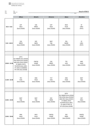 Núm. 10
Curs: 2023 - 24
Horari Anual Acrònim: 2ESOD
dilluns dimarts dimecres dijous divendres
8:15 - 9:15
CAT
CBLA
(Aula 2ESOD)
CAS
MRED
(Aula 2ESOD)
CAT
CBLA
(Aula 2ESOD)
MUS
DJUA
(Aula 2ESOD)
EF
LARU
(PATI)
9:15 - 10:15
CAS
MRED
(Aula 2ESOD)
SOC
GBEN
(Aula 2ESOD)
MAT
FQ6
(Aula 2ESOD)
PDL
NMAR
(Aula 2ESOD)
EF
LARU
(PATI)
10:30 - 11:30
OPT2
ALE-MMAR (Aula 2ESOA)
FRA-VPOR (Aula 2ESOD)
ANG-ERUI (Aula 2ESOC)
EF-MMOL (PATI)
FQ-NVEN (Aula LAB1)
EF-LARU12 (GIMNÀS)
VP-LFER (Aula 2ESOB)
CN(FQ)
VGAM
(Aula 2ESOD)
CAS
MRED
(Aula 2ESOD)
TEC
JCAS
(Aula 2ESOD)
ANG
HALB
(Aula 2ESOD)
11:30 - 12:30
TEC
JCAS
(Aula 2ESOD)
ANG
HALB
(Aula 2ESOD)
TUT
JCAS
(Aula 2ESOD)
ANG
HALB
(Aula 2ESOD)
MAT
FQ6
(Aula 2ESOD)
12:45 - 13:45
MAT
FQ6
(Aula 2ESOD)
MAT
FQ6
(Aula 2ESOD)
SOC
GBEN
(Aula 2ESOD)
OPT2
ALE-MMAR (Aula 2ESOA)
FRA-VPOR (Aula 2ESOD)
ANG-ERUI (Aula 2ESOC)
EF-MMOL (PATI)
FQ-NVEN (Aula LAB1)
EF-LARU12 (PATI 2)
VP-LFER (Aula 2ESOB)
CAT
CBLA
(Aula 2ESOD)
13:45 - 14:45
ANG
HALB
(Aula 2ESOD)
MUS
DJUA
(Aula 2ESOD)
CN(FQ)
VGAM
(Aula 2ESOD)
SOC
GBEN
(Aula 2ESOD)
CN(FQ)
VGAM
(Aula 2ESOD)
Grup 2n d'ESO D
 