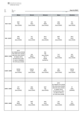 Núm. 11
Curs: 2023 - 24
Horari Anual Acrònim: 2ESOE
dilluns dimarts dimecres dijous divendres
8:15 - 9:15
MAT
FQ6
(Aula 2ESOE)
CAT
CBLA
(Aula 2ESOE)
SOC
GBEN
(Aula 2ESOE)
ANG
HALB
(Aula 2ESOE)
TEC
JCAS
(Aula 2ESOE)
9:15 - 10:15
ANG
HALB
(Aula 2ESOE)
TEC
JCAS
(Aula 2ESOE)
MUS
DJUA
(Aula 2ESOE)
MAT
FQ6
(Aula 2ESOE)
MUS
DJUA
(Aula 2ESOE)
10:30 - 11:30
OPT2
ALE-MMAR (Aula 2ESOA)
FRA-VPOR (Aula 2ESOD)
ANG-ERUI (Aula 2ESOC)
EF-MMOL (PATI)
FQ-NVEN (Aula LAB1)
EF-LARU12 (GIMNÀS)
VP-LFER (Aula 2ESOB)
CAS
MRED
(Aula 2ESOE)
PDL
FQ6
(Aula 2ESOE)
REL 2
ADOM
(SUPORT3)
TUT
HALB
(Aula 2ESOE)
SOC
GBEN
(Aula 2ESOE)
11:30 - 12:30
CN(FQ)
VGAM
(Aula 2ESOE)
CN(FQ)
VGAM
(Aula 2ESOE)
CAS
MRED
(Aula 2ESOE)
SOC
GBEN
(Aula 2ESOE)
CN(FQ)
VGAM
(Aula 2ESOE)
12:45 - 13:45
CAT
CBLA
(Aula 2ESOE)
ANG
HALB
(Aula 2ESOE)
MAT
FQ6
(Aula 2ESOE)
OPT2
ALE-MMAR (Aula 2ESOA)
FRA-VPOR (Aula 2ESOD)
ANG-ERUI (Aula 2ESOC)
EF-MMOL (PATI)
FQ-NVEN (Aula LAB1)
EF-LARU12 (PATI 2)
VP-LFER (Aula 2ESOB)
EF
LARU
(GIMNÀS)
13:45 - 14:45
CAS
MRED
(Aula 2ESOE)
MAT
FQ6
(Aula 2ESOE)
ANG
HALB
(Aula 2ESOE)
CAT
CBLA
(Aula 2ESOE)
EF
LARU
(GIMNÀS)
Grup 2n d'ESO E
 