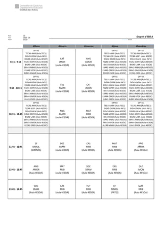 Núm. 20
Curs: 2023 - 24
Horari Anual Acrònim: 4ESOA
dilluns dimarts dimecres dijous divendres
8:15 - 9:15
OPT43
TEC43-JMIR (Aula TEC1)
DIG45-OGIM (Aula INF1)
DIG43-XALM (Aula 4ESOF)
FiQ43-SOPER (Aula 4ESOB)
BiG43-LABA (Aula 4ESOE)
EXA43-MBAD (Aula 4ESOD)
FRA43-VPOR (Aula 4ESOC)
ALE43-MMAR (Aula 4ESOA)
CAT
JMON
(Aula 4ESOA)
ANG
AMOR
(Aula 4ESOA)
OPT42
TEC42-JMIR (Aula TEC1)
TEC44-ILOP- (Aula 4ESOF)
DIG42-XALM (Aula INF1)
FiQ42-SOPER (Aula 4ESOB)
BiG42-LABA (Aula 4ESOE)
EXA42-MBAD (Aula 4ESOD)
EXA45-OMOR (Aula 4ESOA)
ECO42-ENEB (Aula 4ESOC)
OPT42
TEC42-JMIR (Aula TEC1)
TEC44-ILOP- (Aula 4ESOF)
DIG42-XALM (Aula INF1)
FiQ42-SOPER (Aula 4ESOB)
BiG42-LABA (Aula 4ESOE)
EXA42-MBAD (Aula 4ESOD)
EXA45-OMOR (Aula 4ESOA)
ECO42-ENEB (Aula 4ESOC)
9:15 - 10:15
OPT41
TEC41-JMIR (Aula TEC1)
GIG44-OGIM (Aula INF1)
DIG41-XALM (Aula 4ESOF)
FiQ41-SOPER (Aula 4ESOB)
BiG41-LABA (Aula 4ESOE)
EXA41-MBAD (Aula 4ESOD)
EXA44-OMOR (Aula 4ESOA)
LLA41-EMOL (Aula 4ESOC)
EVL
NMAR
(Aula 4ESOA)
CAT
JMON
(Aula 4ESOA)
OPT41
TEC41-JMIR (Aula TEC1)
GIG44-OGIM (Aula INF1)
DIG41-XALM (Aula 4ESOF)
FiQ41-SOPER (Aula 4ESOB)
BiG41-LABA (Aula 4ESOE)
EXA41-MBAD (Aula 4ESOD)
EXA44-OMOR (Aula 4ESOA)
LLA41-EMOL (Aula 4ESOC)
OPT43
TEC43-JMIR (Aula TEC1)
DIG45-OGIM (Aula INF1)
DIG43-XALM (Aula 4ESOF)
FiQ43-SOPER (Aula 4ESOB)
BiG43-LABA (Aula 4ESOE)
EXA43-MBAD (Aula 4ESOD)
FRA43-VPOR (Aula 4ESOC)
ALE43-MMAR (Aula 4ESOA)
10:15 - 11:15
OPT42
TEC42-JMIR (Aula TEC1)
TEC44-ILOP- (Aula 4ESOF)
DIG42-XALM (Aula INF1)
FiQ42-SOPER (Aula 4ESOB)
BiG42-LABA (Aula 4ESOE)
EXA42-MBAD (Aula 4ESOD)
EXA45-OMOR (Aula 4ESOA)
ECO42-ENEB (Aula 4ESOC)
ANG
AMOR
(Aula 4ESOA)
MAT
RRIB
(Aula 4ESOA)
OPT43
TEC43-JMIR (Aula TEC1)
DIG45-OGIM (Aula INF1)
DIG43-XALM (Aula 4ESOF)
FiQ43-SOPER (Aula 4ESOB)
BiG43-LABA (Aula 4ESOE)
EXA43-MBAD (Aula 4ESOD)
FRA43-VPOR (Aula 4ESOC)
ALE43-MMAR (Aula 4ESOA)
OPT41
TEC41-JMIR (Aula TEC1)
GIG44-OGIM (Aula INF1)
DIG41-XALM (Aula 4ESOF)
FiQ41-SOPER (Aula 4ESOB)
BiG41-LABA (Aula 4ESOE)
EXA41-MBAD (Aula 4ESOD)
EXA44-OMOR (Aula 4ESOA)
LLA41-EMOL (Aula 4ESOC)
11:45 - 12:45
EF
MMOL
(GIMNÀS)
SOC
SRAM
(Aula 4ESOA)
CAS
RRIB
(Aula 4ESOA)
MAT
RRIB
(Aula 4ESOA)
ANG
AMOR
(Aula 4ESOA)
12:45 - 13:45
ANG
AMOR
(Aula 4ESOA)
MAT
RRIB
(Aula 4ESOA)
SOC
SRAM
(Aula 4ESOA)
CAS
RRIB
(Aula 4ESOA)
CAT
JMON
(Aula 4ESOA)
13:45 - 14:45
SOC
SRAM
(Aula 4ESOA)
CAS
RRIB
(Aula 4ESOA)
TUT
RRIB
(Aula 4ESOA)
EF
MMOL
(PATI2)
MAT
RRIB
(Aula 4ESOA)
Grup 4t d'ESO A
 