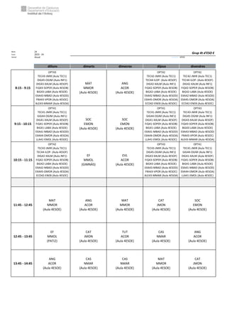 Núm. 24
Curs: 2023 - 24
Horari Anual Acrònim: 4ESOE
dilluns dimarts dimecres dijous divendres
8:15 - 9:15
OPT43
TEC43-JMIR (Aula TEC1)
DIG45-OGIM (Aula INF1)
DIG43-XALM (Aula 4ESOF)
FiQ43-SOPER (Aula 4ESOB)
BiG43-LABA (Aula 4ESOE)
EXA43-MBAD (Aula 4ESOD)
FRA43-VPOR (Aula 4ESOC)
ALE43-MMAR (Aula 4ESOA)
MAT
MMOR
(Aula 4ESOE)
ANG
ACOR
(Aula 4ESOE)
OPT42
TEC42-JMIR (Aula TEC1)
TEC44-ILOP- (Aula 4ESOF)
DIG42-XALM (Aula INF1)
FiQ42-SOPER (Aula 4ESOB)
BiG42-LABA (Aula 4ESOE)
EXA42-MBAD (Aula 4ESOD)
EXA45-OMOR (Aula 4ESOA)
ECO42-ENEB (Aula 4ESOC)
OPT42
TEC42-JMIR (Aula TEC1)
TEC44-ILOP- (Aula 4ESOF)
DIG42-XALM (Aula INF1)
FiQ42-SOPER (Aula 4ESOB)
BiG42-LABA (Aula 4ESOE)
EXA42-MBAD (Aula 4ESOD)
EXA45-OMOR (Aula 4ESOA)
ECO42-ENEB (Aula 4ESOC)
9:15 - 10:15
OPT41
TEC41-JMIR (Aula TEC1)
GIG44-OGIM (Aula INF1)
DIG41-XALM (Aula 4ESOF)
FiQ41-SOPER (Aula 4ESOB)
BiG41-LABA (Aula 4ESOE)
EXA41-MBAD (Aula 4ESOD)
EXA44-OMOR (Aula 4ESOA)
LLA41-EMOL (Aula 4ESOC)
SOC
EMON
(Aula 4ESOE)
SOC
EMON
(Aula 4ESOE)
OPT41
TEC41-JMIR (Aula TEC1)
GIG44-OGIM (Aula INF1)
DIG41-XALM (Aula 4ESOF)
FiQ41-SOPER (Aula 4ESOB)
BiG41-LABA (Aula 4ESOE)
EXA41-MBAD (Aula 4ESOD)
EXA44-OMOR (Aula 4ESOA)
LLA41-EMOL (Aula 4ESOC)
OPT43
TEC43-JMIR (Aula TEC1)
DIG45-OGIM (Aula INF1)
DIG43-XALM (Aula 4ESOF)
FiQ43-SOPER (Aula 4ESOB)
BiG43-LABA (Aula 4ESOE)
EXA43-MBAD (Aula 4ESOD)
FRA43-VPOR (Aula 4ESOC)
ALE43-MMAR (Aula 4ESOA)
10:15 - 11:15
OPT42
TEC42-JMIR (Aula TEC1)
TEC44-ILOP- (Aula 4ESOF)
DIG42-XALM (Aula INF1)
FiQ42-SOPER (Aula 4ESOB)
BiG42-LABA (Aula 4ESOE)
EXA42-MBAD (Aula 4ESOD)
EXA45-OMOR (Aula 4ESOA)
ECO42-ENEB (Aula 4ESOC)
EF
MMOL
(GIMNÀS)
EVL
ACOR
(Aula 4ESOE)
OPT43
TEC43-JMIR (Aula TEC1)
DIG45-OGIM (Aula INF1)
DIG43-XALM (Aula 4ESOF)
FiQ43-SOPER (Aula 4ESOB)
BiG43-LABA (Aula 4ESOE)
EXA43-MBAD (Aula 4ESOD)
FRA43-VPOR (Aula 4ESOC)
ALE43-MMAR (Aula 4ESOA)
OPT41
TEC41-JMIR (Aula TEC1)
GIG44-OGIM (Aula INF1)
DIG41-XALM (Aula 4ESOF)
FiQ41-SOPER (Aula 4ESOB)
BiG41-LABA (Aula 4ESOE)
EXA41-MBAD (Aula 4ESOD)
EXA44-OMOR (Aula 4ESOA)
LLA41-EMOL (Aula 4ESOC)
11:45 - 12:45
MAT
MMOR
(Aula 4ESOE)
ANG
ACOR
(Aula 4ESOE)
MAT
MMOR
(Aula 4ESOE)
CAT
JMON
(Aula 4ESOE)
SOC
EMON
(Aula 4ESOE)
12:45 - 13:45
EF
MMOL
(PATI2)
CAT
JMON
(Aula 4ESOE)
TUT
ACOR
(Aula 4ESOE)
CAS
NMAR
(Aula 4ESOE)
ANG
ACOR
(Aula 4ESOE)
13:45 - 14:45
ANG
ACOR
(Aula 4ESOE)
CAS
NMAR
(Aula 4ESOE)
CAS
NMAR
(Aula 4ESOE)
MAT
MMOR
(Aula 4ESOE)
CAT
JMON
(Aula 4ESOE)
Grup 4t d'ESO E
 