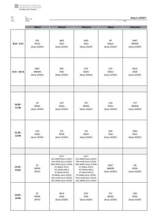 Núm. 6
Curs: 2023 - 24
Horari Anual Acrònim: 1ESOF
dilluns dimarts dimecres dijous divendres
8:15 - 9:15
PDL
PCOS
(Aula 1ESOF)
ANG
ERUI
(Aula 1ESOF)
ANG
ERUI
(Aula 1ESOF)
VP
MQUI
(Aula 1ESOF)
MAT
MMOR
(Aula 1ESOF)
9:15 - 10:15
MAT
MMOR
(Aula 1ESOF)
SOC
PSAI
(Aula 1ESOF)
CAT
SAOU
(Aula 1ESOF)
CAT
SAOU
(Aula 1ESOF)
MUS
JGAR
(Aula 1ESOF)
10:30 -
11:30
VP
MQUI
(Aula 1ESOF)
CAT
SAOU
(Aula 1ESOF)
TEC
MPAG
(Aula 1ESOF)
CAS
PSOU
(Aula 1ESOF)
TUT
MMOR
(Aula 1ESOF)
11:30 -
12:30
CAS
PSOU
(Aula 1ESOF)
CN
NFER
(Aula 1ESOF)
CN
NFER
(Aula 1ESOF)
SOC
PSAI
(Aula 1ESOF)
ANG
ERUI
(Aula 1ESOF)
12:45 -
13:45
EF
MPER
(PATI)
OPT1
ALE-AMOR (Aula 1ESOC)
FRA-VPOR (Aula 1ESOD)
ANG-MROD (Aula 1ESOB)
EF-MMOL (PATI)
TEC-MPAG (INF1)
EF-MPER (PATI2)
VP-MBAD (Aula 1ESOE)
MUS-JGAR (Aula 1ESOA)
SOC-MANE (Aula 1ESOF)
OPT1
ALE-AMOR (Aula 1ESOC)
FRA-VPOR (Aula 1ESOD)
ANG-MROD (Aula 1ESOB)
EF-MMOL (PATI)
TEC-MPAG (INF1)
EF-MPER (PATI2)
VP-MBAD (Aula 1ESOE)
MUS-JGAR (Aula 1ESOA)
SOC-MANE (Aula 1ESOF)
MAT
MMOR
(Aula 1ESOF)
CN
NFER
(Aula 1ESOF)
13:45 -
14:45
EF
MPER
(PATI)
MUS
JGAR
(Aula 1ESOF)
SOC
PSAI
(Aula 1ESOF)
TEC
MPAG
(Aula 1ESOF)
CAS
PSOU
(Aula 1ESOF)
Grup 1r d'ESO F
 