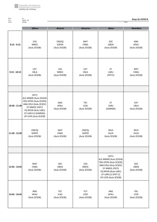 Núm. 8
Curs: 2023 - 24
Horari Anual Acrònim: 2ESOB
dilluns dimarts dimecres dijous divendres
8:15 - 9:15
CAS
MRED
(Aula 2ESOB)
CN(FQ)
SOPER
(Aula 2ESOB)
MAT
FANG
(Aula 2ESOB)
SOC
GBEN
(Aula 2ESOB)
ANG
APAU
(Aula 2ESOB)
9:15 - 10:15
CAT
CBLA
(Aula 2ESOB)
CAS
MRED
(Aula 2ESOB)
CAT
CBLA
(Aula 2ESOB)
EF
LARU
(PATI2)
MAT
FANG
(Aula 2ESOB)
10:30 - 11:30
OPT2
ALE-MMAR (Aula 2ESOA)
FRA-VPOR (Aula 2ESOD)
ANG-ERUI (Aula 2ESOC)
EF-MMOL (PATI)
FQ-NVEN (Aula LAB1)
EF-LARU12 (GIMNÀS)
VP-LFER (Aula 2ESOB)
ANG
APAU
(Aula 2ESOB)
TEC
JCAS
(Aula 2ESOB)
EF
LARU
(GIMNÀS)
CAT
CBLA
(Aula 2ESOB)
11:30 - 12:30
CN(FQ)
SOPER
(Aula 2ESOB)
MAT
FANG
(Aula 2ESOB)
CN(FQ)
SOPER
(Aula 2ESOB)
MUS
DJUA
(Aula 2ESOB)
MUS
DJUA
(Aula 2ESOB)
12:45 - 13:45
MAT
FANG
(Aula 2ESOB)
SOC
GBEN
(Aula 2ESOB)
CAS
MRED
(Aula 2ESOB)
OPT2
ALE-MMAR (Aula 2ESOA)
FRA-VPOR (Aula 2ESOD)
ANG-ERUI (Aula 2ESOC)
EF-MMOL (PATI)
FQ-NVEN (Aula LAB1)
EF-LARU12 (PATI 2)
VP-LFER (Aula 2ESOB)
SOC
GBEN
(Aula 2ESOB)
13:45 - 14:45
ANG
APAU
(Aula 2ESOB)
TEC
JCAS
(Aula 2ESOB)
TUT
LFER
(Aula 2ESOB)
ANG
APAU
(Aula 2ESOB)
PDL
LFER
(Aula 2ESOB)
Grup 2n d'ESO B
 