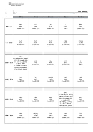Núm. 9
Curs: 2023 - 24
Horari Anual Acrònim: 2ESOC
dilluns dimarts dimecres dijous divendres
8:15 - 9:15
ANG
HALB
(Aula 2ESOC)
SOC
GBEN
(Aula 2ESOC)
TEC
JCAS
(Aula 2ESOC)
EF
LARU
(PATI)
MUS
DJUA
(Aula 2ESOC)
9:15 - 10:15
MAT
ANIN
(Aula 2ESOC)
MAT
ANIN
(Aula 2ESOC)
MAT
ANIN
(Aula 2ESOC)
SOC
GBEN
(Aula 2ESOC)
CN(FQ)
VGAM
(Aula 2ESOC)
10:30 - 11:30
OPT2
ALE-MMAR (Aula 2ESOA)
FRA-VPOR (Aula 2ESOD)
ANG-ERUI (Aula 2ESOC)
EF-MMOL (PATI)
FQ-NVEN (Aula LAB1)
EF-LARU12 (GIMNÀS)
VP-LFER (Aula 2ESOB)
ANG
HALB
(Aula 2ESOC)
PDL
ANIN
(Aula 2ESOC)
MUS
DJUA
(Aula 2ESOC)
EF
LARU
(PATI)
11:30 - 12:30
TUT
ANIN
(Aula 2ESOC)
TEC
JCAS
(Aula 2ESOC)
CN(FQ)
VGAM
(Aula 2ESOC)
CAT
CBLA
(Aula 2ESOC)
CAT
CBLA
(Aula 2ESOC)
12:45 - 13:45
CAS
MRED
(Aula 2ESOC)
CAS
MRED
(Aula 2ESOC)
ANG
HALB
(Aula 2ESOC)
OPT2
ALE-MMAR (Aula 2ESOA)
FRA-VPOR (Aula 2ESOD)
ANG-ERUI (Aula 2ESOC)
EF-MMOL (PATI)
FQ-NVEN (Aula LAB1)
EF-LARU12 (PATI 2)
VP-LFER (Aula 2ESOB)
MAT
ANIN
(Aula 2ESOC)
13:45 - 14:45
CAT
CBLA
(Aula 2ESOC)
CN(FQ)
VGAM
(Aula 2ESOC)
CAS
MRED
(Aula 2ESOC)
ANG
HALB
(Aula 2ESOC)
SOC
GBEN
(Aula 2ESOC)
Grup 2n d'ESO C
 