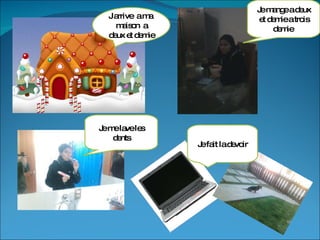 J arrive a ma maison a deux et demie Je mange a deux et demie a trois demie Je me lave les dents Je fait la devoir