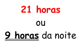 21 horas
ou
9 horas da noite
 