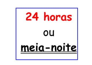 24 horas
ou
meia-noite
 
