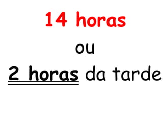 14 horas
ou
2 horas da tarde
 