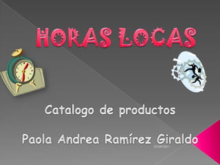 HORAS LOCAS Catalogo de productos Paola Andrea Ramírez Giraldo 07/09/2011 