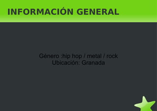 INFORMACIÓN GENERAL Género :hip hop / metal / rock Ubicación: Granada 