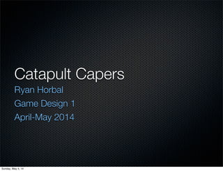 Catapult Capers
Ryan Horbal
Game Design 1
April-May 2014
Sunday, May 4, 14
 