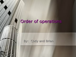 Order of operations By:  Cody and Brian 