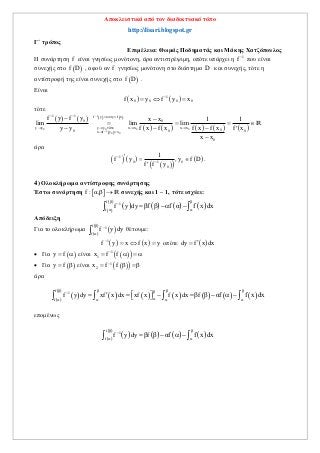 Αποκλειστικά από τον διαδικτυακό τόπο
http://lisari.blogspot.gr
Γ΄ τρόπος
Επιμέλεια: Θωμάς Ποδηματάς και Μάκης Χατζόπουλος
Η συνάρτηση f είναι γνησίως μονότονη, άρα αντιστρέψιμη, οπότε υπάρχει η 1
f 
που είναι
συνεχής στο  f D , αφού αν f γνησίως μονότονη στο διάστημα D και συνεχής, τότε η
αντίστροφή της είναι συνεχής στο  f D .
Είναι
   1
0 0 0 0f x y f y x
  
τότε
   
 
   
         
1
0 0 0 0
1
0 0
1 1 f y x y f x
0 0
y y y y ό x x x x
00 0 0x f y x
0
f y f y x x 1 1
lim lim lim
f x f xy y f x f x f x
x x


    
     
 
 
   
  

R
άρα
   
  
 1
0 01
0
1
f y , y f D
f f y


  

.
4) Ολοκλήρωμα αντίστροφης συνάρτησης
Έστω συνάρτηση  f : α,β  R συνεχής και 1 – 1, τότε ισχύει:
  
 
     
f
1
f
f y dy βf f α f x dx
 

 
    
Απόδειξη
Για το ολοκλήρωμα   
 f
1
f
f y dy


 θέτουμε:
   1
f y x f x y
   οπότε  dy f x dx
 Για  y f  είναι   1
1x f f
   
 Για  y f β είναι   1
2x f f β β
 
άρα
  
 
           
f β1
f
f y dy xf x dx xf x f x dx f β αf f x dx
   

   
            
επομένως
  
 
     
f
1
f
f y dy f β αf f x dx
 

 
     
 