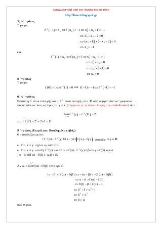 Αποκλειστικά από τον διαδικτυακό τόπο
http://lisari.blogspot.gr
5) Α΄ τρόπος
Έχουμε:
   
  
1 3
0 0 0 0
3
0 0
2
0 0 0
0
f 1 x f x 1 x x 1 1
x x 2 0
x 1 x x 2 0
x 1

         
   
    
  
και
   
 
1 3
0 0 0 0
3
0 0
2
0 0
0
f 1 x f x 1 x x 1 1
x x 0
x x 1 0
x 0

      
  
  
 
Β΄ τρόπος
Έχουμε
   1
f 0 1 f 1 0
   και    1
f 1 1 f 1 1
      
6) Α΄ τρόπος
Επειδή η f είναι συνεχής και η 1
f 
είναι συνεχής στο R από συμμετρία των γραφικών
παραστάσεων τους ως προς τη y x (σύμφωνα με τη δικαιολόγηση του study4exams) άρα
   y 11
1 1
f y f 11 2lim

 
 
γιατί   3
f 2 2 2 1 11   
Β΄ τρόπος (Επιμέλεια: Βασίλης Κακαβάς)
Θα αποδείξουμε ότι:
   1 1
| f (x) f (y) | | x y | f x f y 
     για κάθε x,yR
 Για x y ισχύει ως ισότητα.
 Για x y επειδή 1 1
f (x) x f( ), f (y) y f( ) 
          αρκεί
| | | f( ) f( ) |, ,       R
Αν
f
f( ) f( )     
<
τότε αρκεί:
3 3
3 3
| | | f( ) f( ) | ( ) (f( ) f( ))
f( ) f( )
f( ) f( )
1 1
              
      
      
     
   
   
που ισχύει.
 