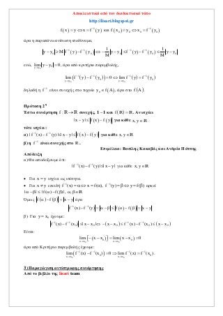 Αποκλειστικά από τον διαδικτυακό τόπο
http://lisari.blogspot.gr
   1
f x y x f y
   και    1
0 0 0 0f x y x f y
  
άρα η παραπάνω ανίσωση ισοδύναμα,
       1 1 1 1
0 0 0 0 0
1 1
y y M f y f y y y f y f y y y
M M
   
         
ενώ,
0
0
y y
lim y y 0

  , άρα από κριτήριο παρεμβολής,
        
0 0
1 1 1 1
0 0
y y y y
lim f y f y 0 lim f y f y   
 
   
δηλαδή η 1
f 
είναι συνεχής στο τυχαίο  0y f A , άρα στο  f A .
Πρόταση 2η
Έστω συνάρτηση f : R R συνεχής, 1 – 1 και  f R R. Αν ισχύει
   | x y | f x f y   για κάθε x,yR
τότε ισχύει:
α)    1 1
| f (x) f (y) | | x y | f x f y 
     για κάθε x,yR
β) η 1
f 
είναι συνεχής στο R .
Επιμέλεια: Βασίλης Κακαβάς και Ανδρέα Πάτσης
Απόδειξη
α) Θα αποδείξουμε ότι:
1 1
| f (x) f (y) | | x y | 
   για κάθε x,yR
 Για x y ισχύει ως ισότητα.
 Για x y επειδή 1 1
f (x) x f( ), f (y) y f( ) 
          αρκεί
| | | f( ) f( ) |, ,       R
Όμως    f f x y     άρα
   1 1
f (x) f (y) f α f x y 
        
β) Για 0y x έχουμε:
   1 1 1 1
0 0 0 0 0f (x) f (x ) | x x | x x f (x) f (x ) x x   
         
Είναι:
   
0 0
0 0
x x x x
lim x x lim x x 0
 
      
άρα από Κριτήριο παρεμβολής έχουμε:
 0 0
1 1 1 1
0 0
x x x x
lim f (x) f (x ) 0 lim f (x) f (x )   
 
    .
3) Παραγώγιση αντίστροφης συνάρτησης
Από το βιβλίο της lisari team
 