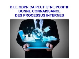 D.LE GDPR CA PEUT ETRE POSITIF
BONNE CONNAISSANCE
DES PROCESSUS INTERNES
 