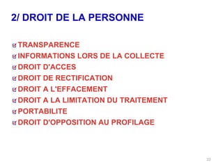 2/ DROIT DE LA PERSONNE
33
TRANSPARENCE
INFORMATIONS LORS DE LA COLLECTE
DROIT D'ACCES
DROIT DE RECTIFICATION
DROIT A L'EFFACEMENT
DROIT A LA LIMITATION DU TRAITEMENT
PORTABILITE
DROIT D'OPPOSITION AU PROFILAGE
 