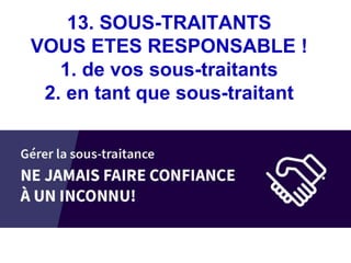 13. SOUS-TRAITANTS
VOUS ETES RESPONSABLE !
1. de vos sous-traitants
2. en tant que sous-traitant
 