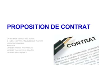 PROPOSITION DE CONTRAT
UN PROJET DE CONTRAT SERA REALISE
IL FAUDRA L’ENVOYER À TOUS LES SOUS-TRAITANTS
LE CONTRAT COMPREND
ARTICLE 28
LISTE DES DONNÉES PERSONNELLES
LISTE DES TRAITEMENTS DE DONNÉES
LISTE DES SOUS-TRAITANTS
 