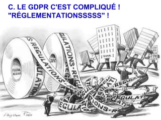 C. LE GDPR C'EST COMPLIQUÉ !
"RÉGLEMENTATIONSSSSS" !
 
