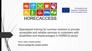 Specialised training for summer workers to provide
accessible and reliable services to customers with
disabilities and disadvantages in HORECA sector
2018-1-BG01-KA202-047904
How to manage the courses content
 