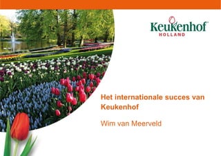 Het internationale succes van
Keukenhof
Wim van Meerveld
 