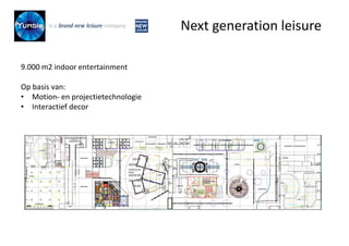 9.000 m2 indoor entertainment
Op basis van:
• Motion- en projectietechnologie
• Interactief decor
Next generation leisure
 
