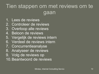 Tien stappen om met reviews om te gaan Lees de reviews Controleer de reviews Overloop alle reviews Beloon de reviews Vergelijk de reviews intern Verdeel de reviews intern Concurrentieanalyse Analyseer de reviews Volg de reviews op Beantwoord de reviews 