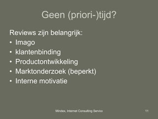Geen (priori-)tijd? Reviews zijn belangrijk: Imago klantenbinding Productontwikkeling Marktonderzoek (beperkt) Interne motivatie 