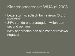 Klantenonderzoek: WUA.nl 2008 Lezers zijn sceptisch tov reviews (3,3/5)  (wantrouwen) 84% van de ondervraagden willen een second opinion 53% beoordelen een site zonder reviews negatief 