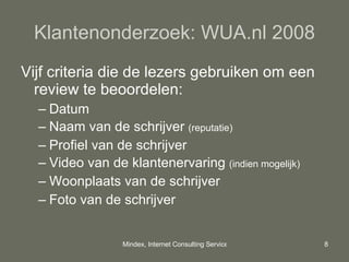 Klantenonderzoek: WUA.nl 2008 Vijf criteria die de lezers gebruiken om een review te beoordelen: Datum Naam van de schrijver  (reputatie) Profiel van de schrijver Video van de klantenervaring  (indien mogelijk) Woonplaats van de schrijver Foto van de schrijver 