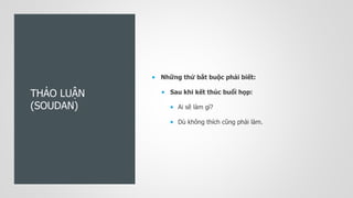 THẢO LUẬN
(SOUDAN)
 Những thứ bắt buộc phải biết:
 Sau khi kết thúc buổi họp:
 Ai sẽ làm gì?
 Dù không thích cũng phải làm.
 