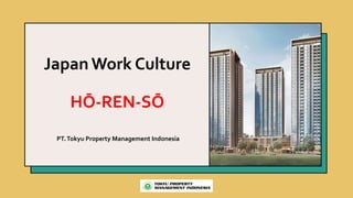Japan Work Culture
HŌ-REN-SŌ
PT.Tokyu Property Management Indonesia
 