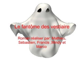 Le fantôme des vestiaire Roman réaliser par: Mathieu, Sébastien, Francis ,Mindy et Marco   