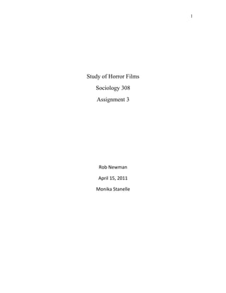 Study of Horror Films 
Sociology 308 
Assignment 3 
Rob Newman 
April 15, 2011 
Monika Stanelle 
1 
 