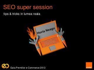SEO super session
tips & tricks in lumea reala
Gala Premiilor e-Commerce 2013
 