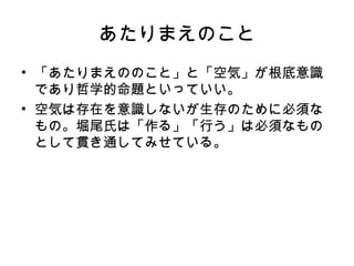 あたりまえのこと
• 「あたりまえののこと」と「空気」が根底意識
  であり哲学的命題といっていい。
• 空気は存在を意識しないが生存のために必須な
  もの。堀尾氏は「作る」「行う」は必須なもの
  として貫き通してみせている。
 