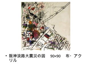 　




• 阪神淡路大震災の図　 90×90 　布・アク
  リル
 