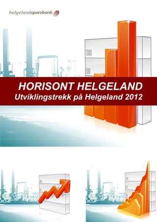 HORISONT HELGELAND
                   Pressemelding Helgeland Sparebank XX.XX.XX




HORISONT HELGELAND
Utviklingstrekk på Helgeland 2012




 En drivkraft for vekst på Helgeland           – EN KOMPLETT LOKALBANK
                                                                         1
 
