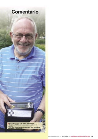 Comentário




■ Rini de Weijze tem o HD-TC8 da HORIZONTE:
 “Eu amo o HD-TC8 por causa de seu analisador de
espectro.
 Para além disso, também é muito leve, uma ferramenta
prática que é fácil de usar. “




                                                        www.TELE-satellite.com — 10-1
                                                                                    1/2009 — TELE-satellite — Broadband & Fiber-Optic   29
 