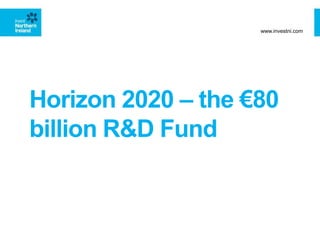 Horizon 2020 – the €80
billion R&D Fund
www.investni.com
 
