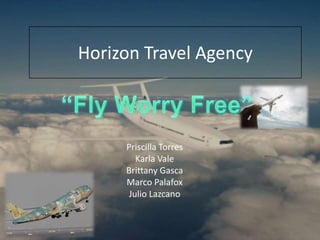 Horizon Travel Agency
Priscilla Torres
Karla Vale
Brittany Gasca
Marco Palafox
Julio Lazcano
 