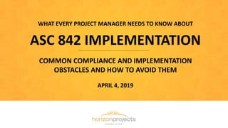 WHAT EVERY PROJECT MANAGER NEEDS TO KNOW ABOUT
ASC 842 IMPLEMENTATION
COMMON COMPLIANCE AND IMPLEMENTATION
OBSTACLES AND HOW TO AVOID THEM
APRIL 4, 2019
 